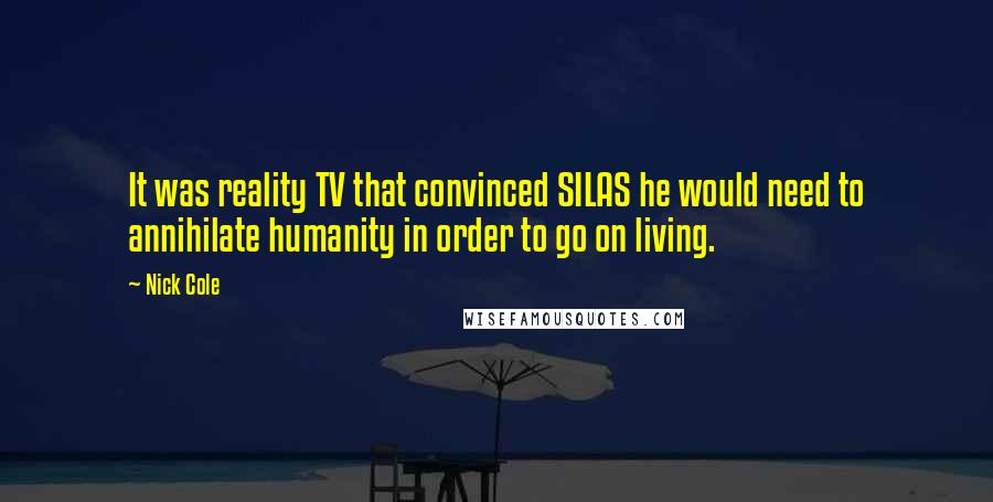 Nick Cole Quotes: It was reality TV that convinced SILAS he would need to annihilate humanity in order to go on living.