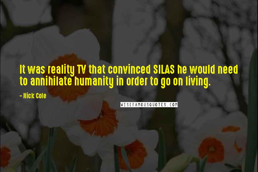 Nick Cole Quotes: It was reality TV that convinced SILAS he would need to annihilate humanity in order to go on living.