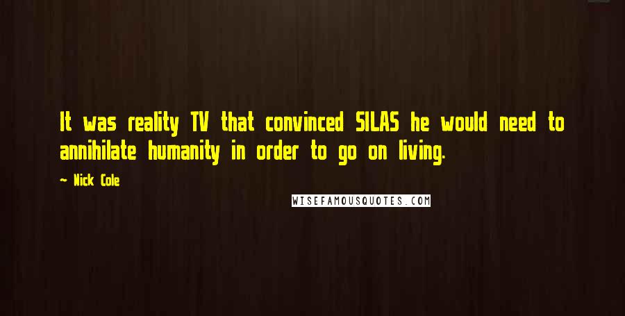 Nick Cole Quotes: It was reality TV that convinced SILAS he would need to annihilate humanity in order to go on living.