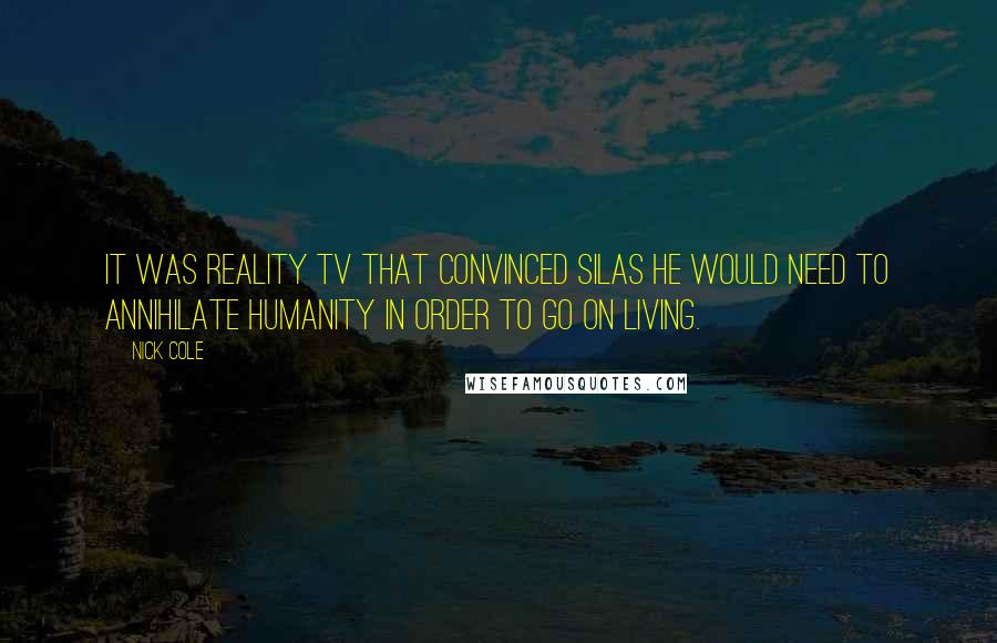 Nick Cole Quotes: It was reality TV that convinced SILAS he would need to annihilate humanity in order to go on living.