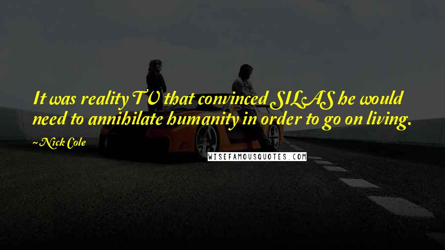 Nick Cole Quotes: It was reality TV that convinced SILAS he would need to annihilate humanity in order to go on living.