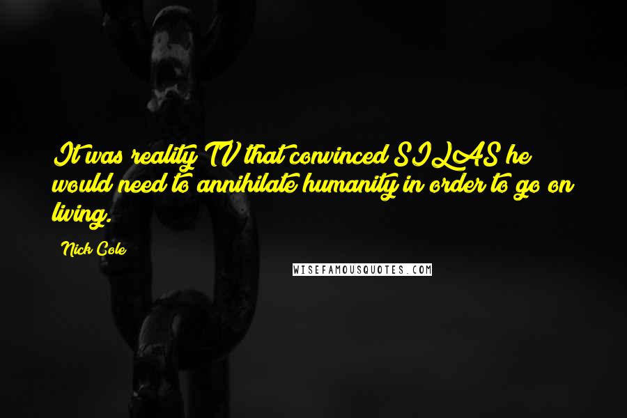 Nick Cole Quotes: It was reality TV that convinced SILAS he would need to annihilate humanity in order to go on living.