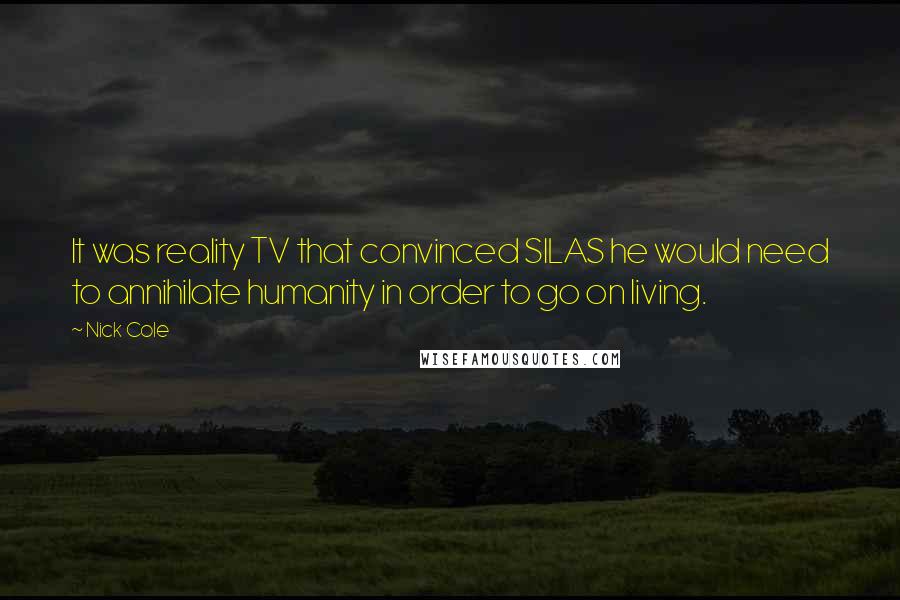 Nick Cole Quotes: It was reality TV that convinced SILAS he would need to annihilate humanity in order to go on living.