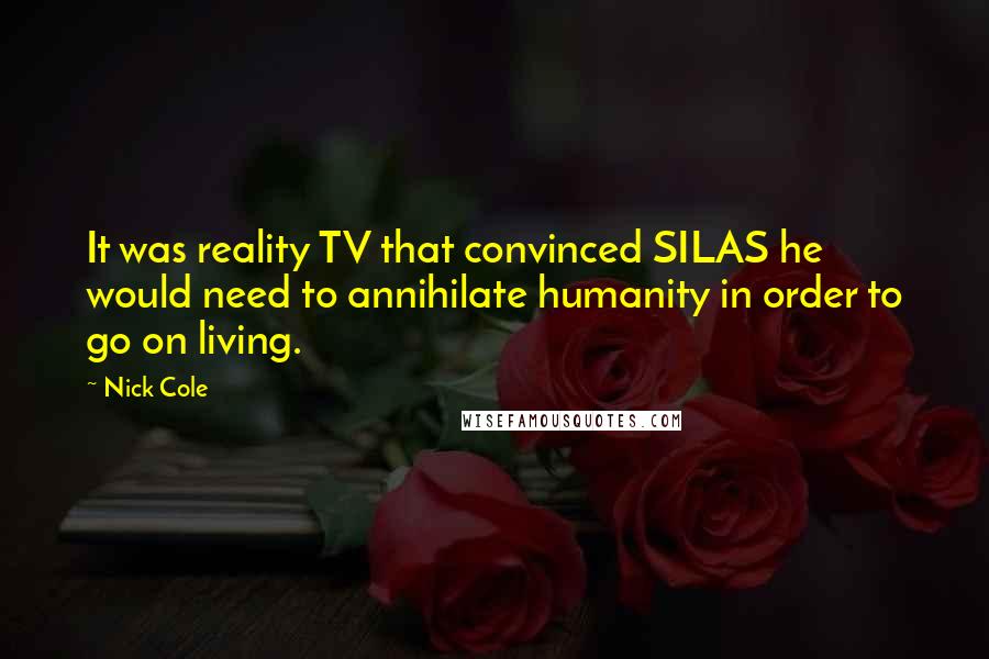 Nick Cole Quotes: It was reality TV that convinced SILAS he would need to annihilate humanity in order to go on living.