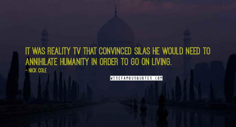 Nick Cole Quotes: It was reality TV that convinced SILAS he would need to annihilate humanity in order to go on living.