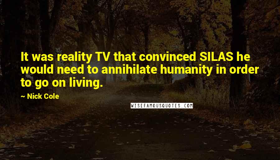 Nick Cole Quotes: It was reality TV that convinced SILAS he would need to annihilate humanity in order to go on living.