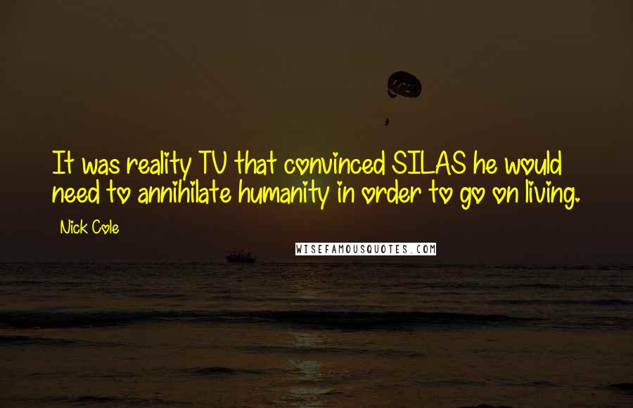 Nick Cole Quotes: It was reality TV that convinced SILAS he would need to annihilate humanity in order to go on living.
