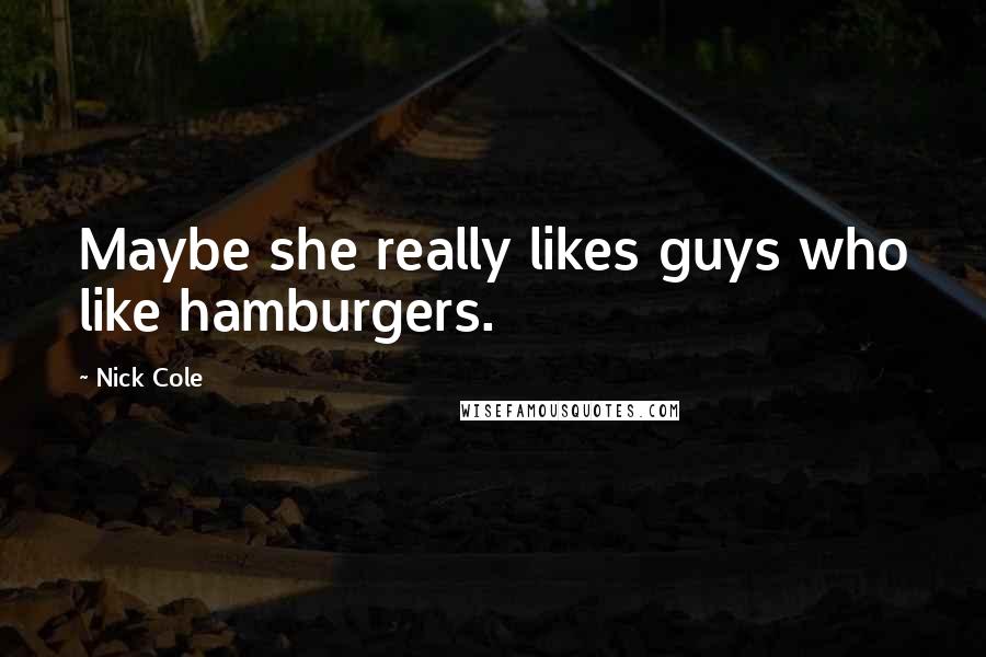 Nick Cole Quotes: Maybe she really likes guys who like hamburgers.
