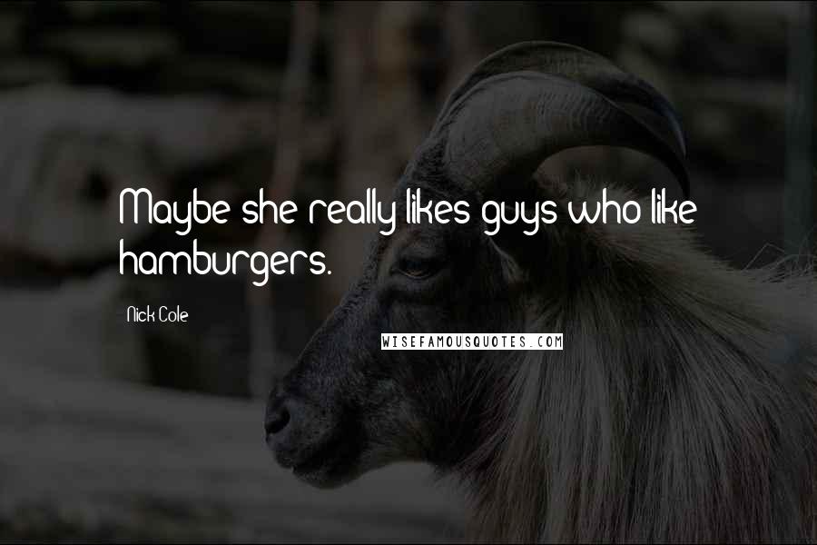 Nick Cole Quotes: Maybe she really likes guys who like hamburgers.