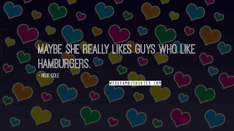 Nick Cole Quotes: Maybe she really likes guys who like hamburgers.