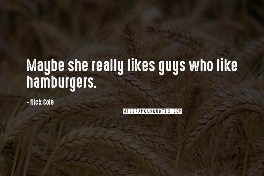 Nick Cole Quotes: Maybe she really likes guys who like hamburgers.