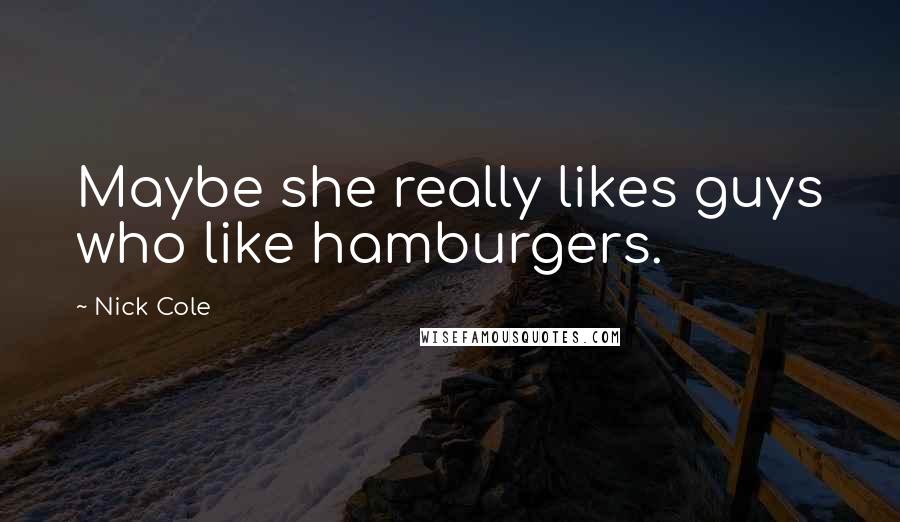 Nick Cole Quotes: Maybe she really likes guys who like hamburgers.