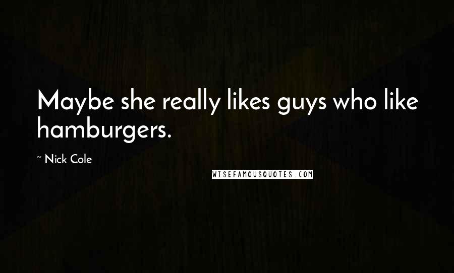 Nick Cole Quotes: Maybe she really likes guys who like hamburgers.