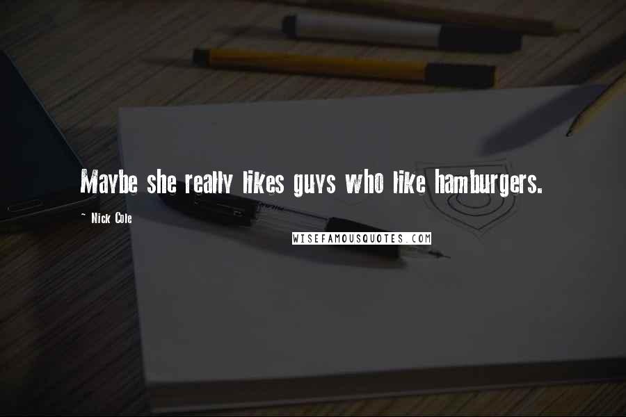 Nick Cole Quotes: Maybe she really likes guys who like hamburgers.