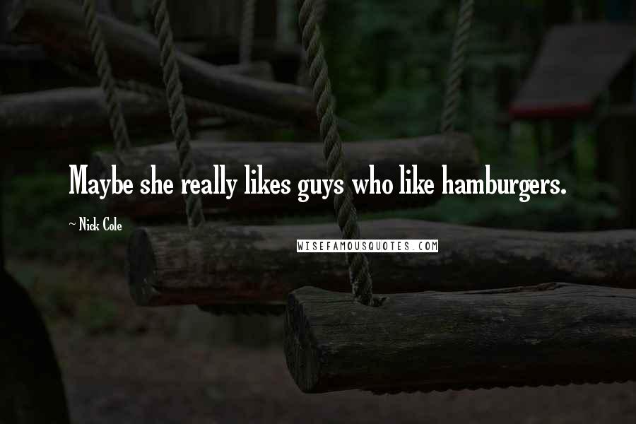 Nick Cole Quotes: Maybe she really likes guys who like hamburgers.