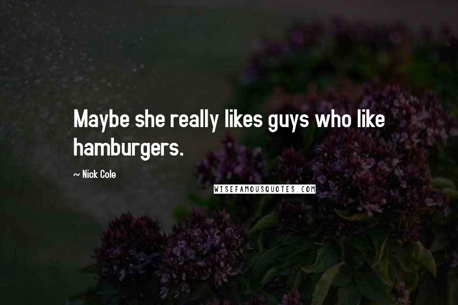 Nick Cole Quotes: Maybe she really likes guys who like hamburgers.