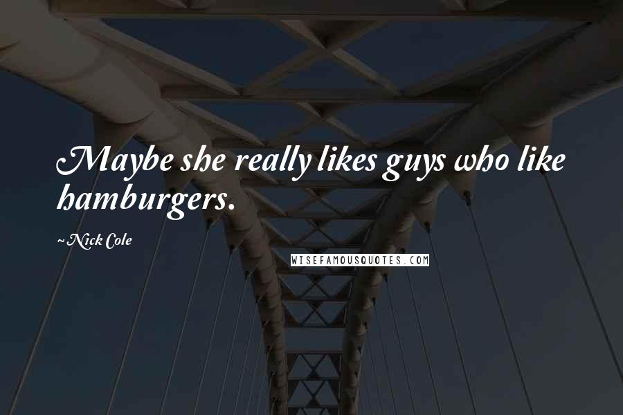 Nick Cole Quotes: Maybe she really likes guys who like hamburgers.