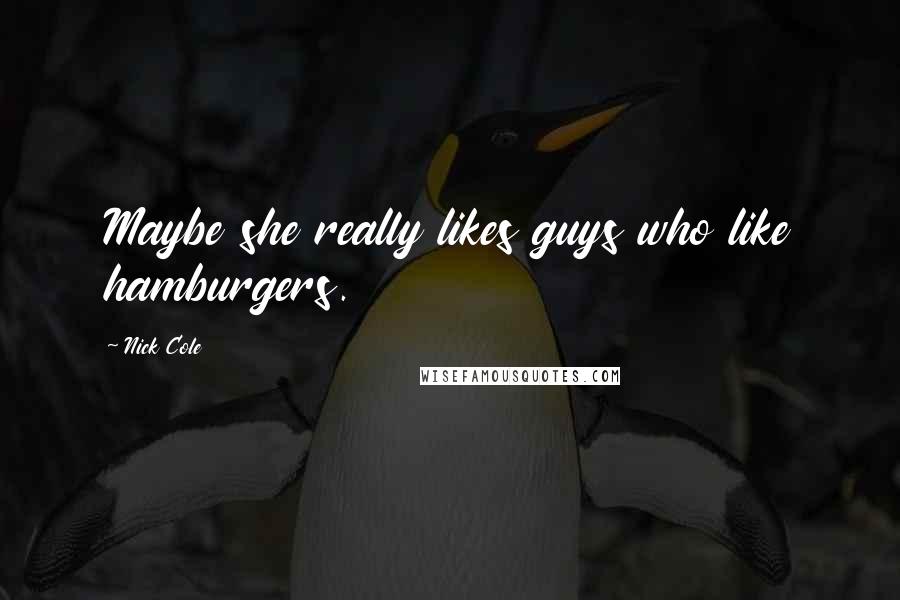 Nick Cole Quotes: Maybe she really likes guys who like hamburgers.