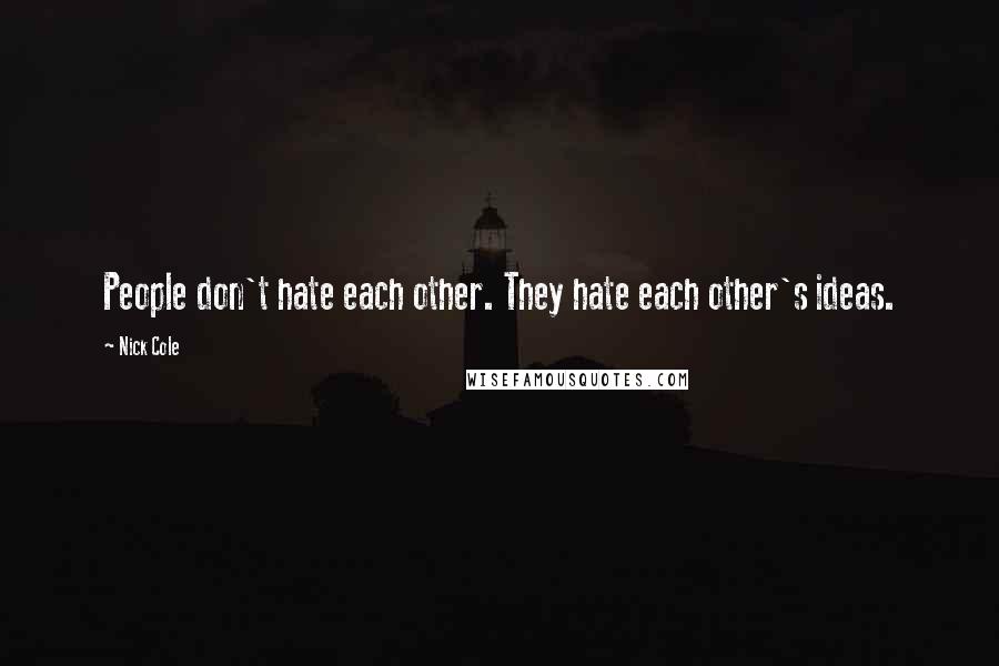 Nick Cole Quotes: People don't hate each other. They hate each other's ideas.