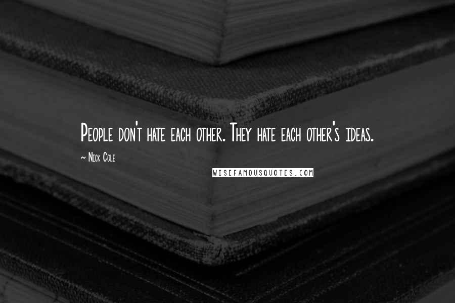 Nick Cole Quotes: People don't hate each other. They hate each other's ideas.