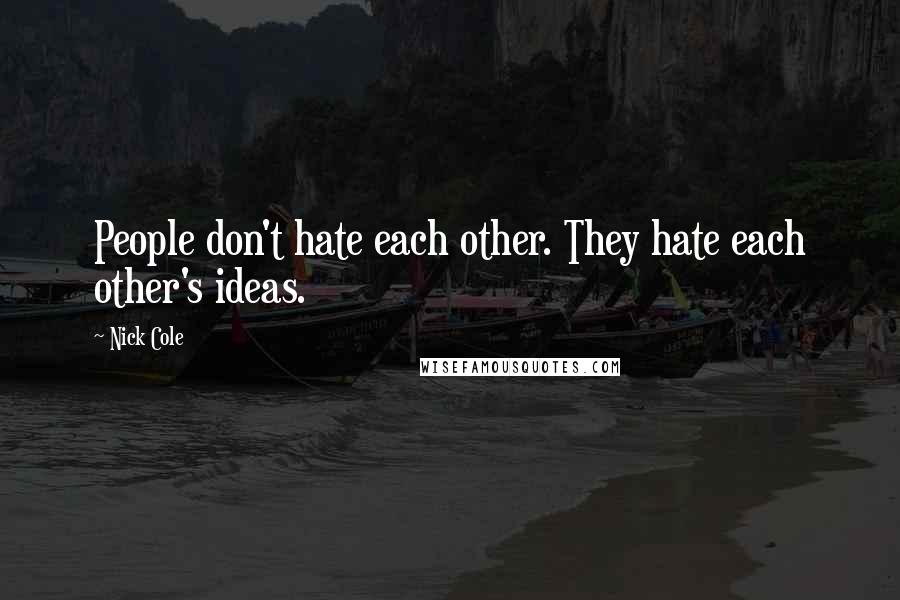 Nick Cole Quotes: People don't hate each other. They hate each other's ideas.