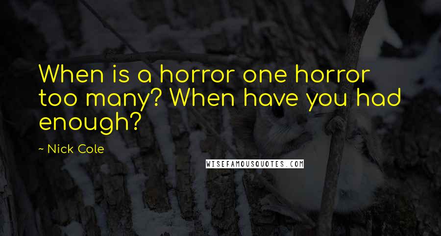 Nick Cole Quotes: When is a horror one horror too many? When have you had enough?