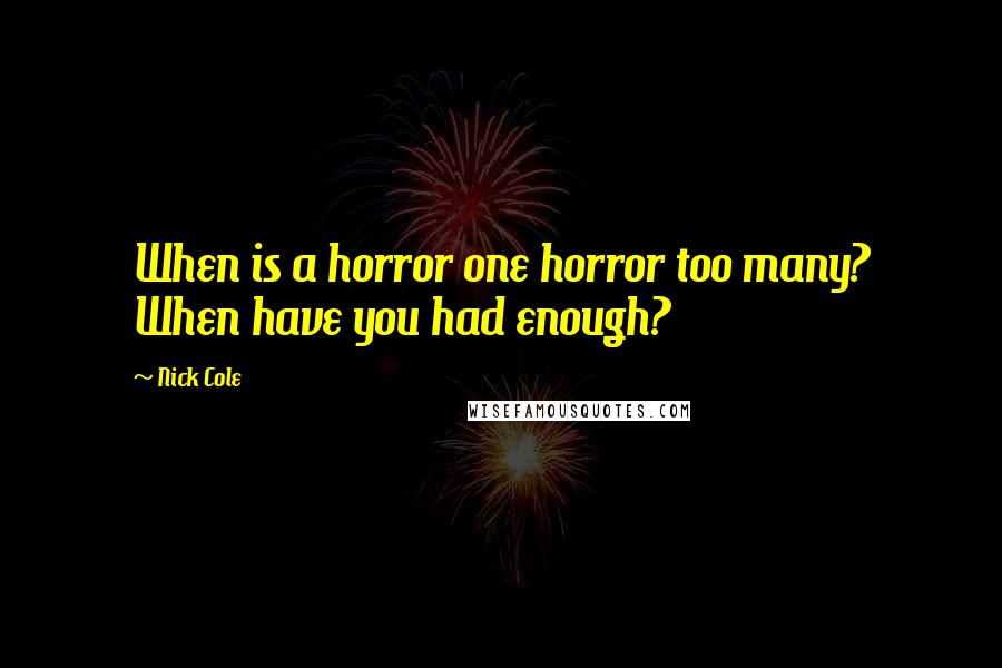 Nick Cole Quotes: When is a horror one horror too many? When have you had enough?