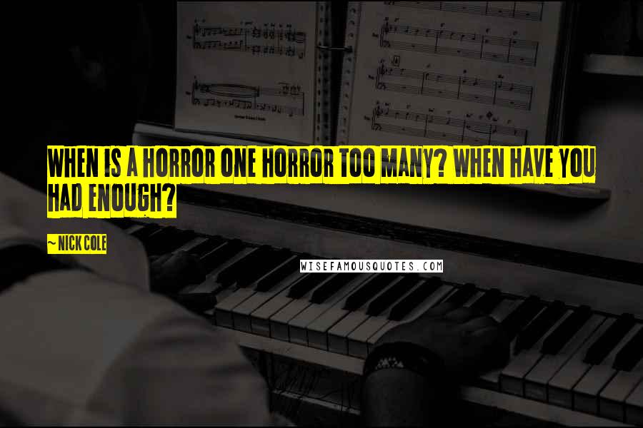 Nick Cole Quotes: When is a horror one horror too many? When have you had enough?