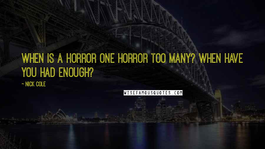 Nick Cole Quotes: When is a horror one horror too many? When have you had enough?