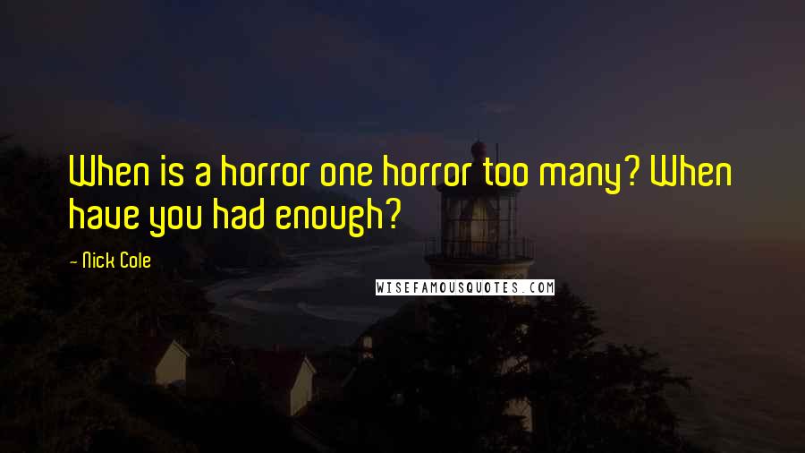 Nick Cole Quotes: When is a horror one horror too many? When have you had enough?