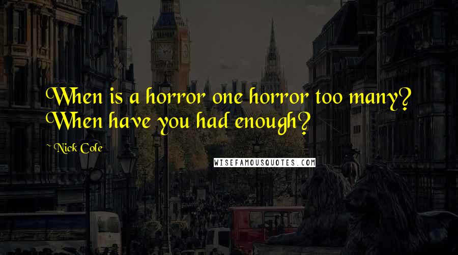 Nick Cole Quotes: When is a horror one horror too many? When have you had enough?