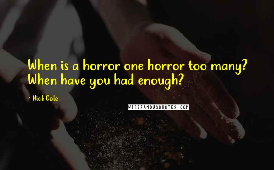 Nick Cole Quotes: When is a horror one horror too many? When have you had enough?