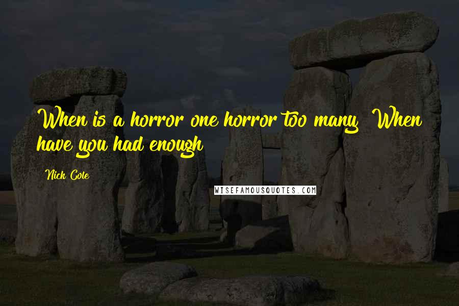 Nick Cole Quotes: When is a horror one horror too many? When have you had enough?