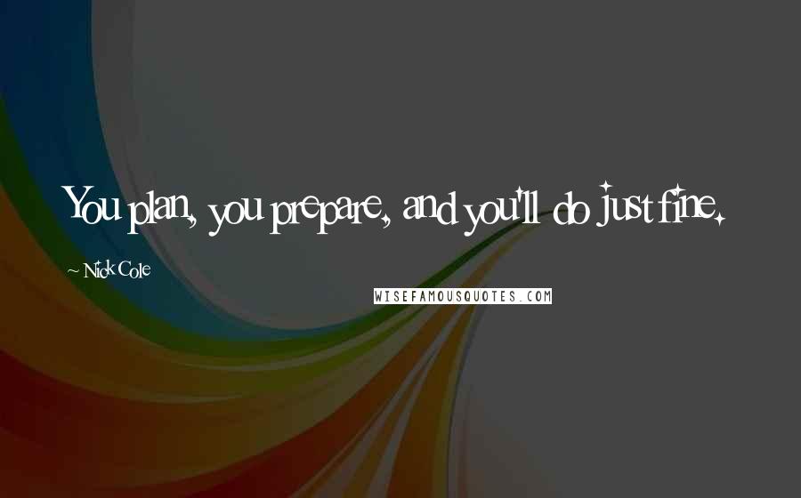 Nick Cole Quotes: You plan, you prepare, and you'll do just fine.