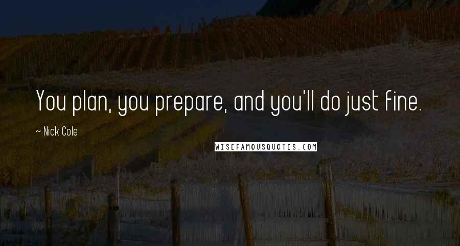 Nick Cole Quotes: You plan, you prepare, and you'll do just fine.