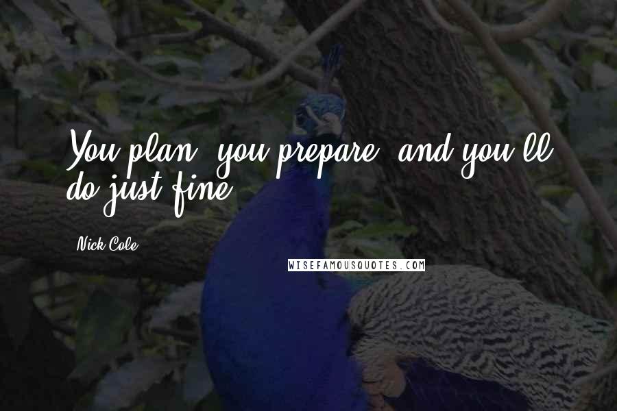 Nick Cole Quotes: You plan, you prepare, and you'll do just fine.