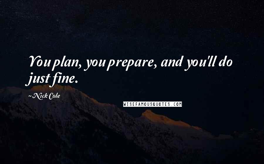 Nick Cole Quotes: You plan, you prepare, and you'll do just fine.