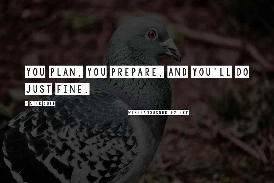 Nick Cole Quotes: You plan, you prepare, and you'll do just fine.