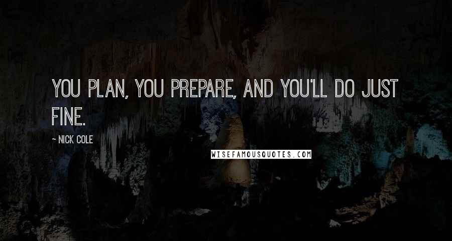 Nick Cole Quotes: You plan, you prepare, and you'll do just fine.