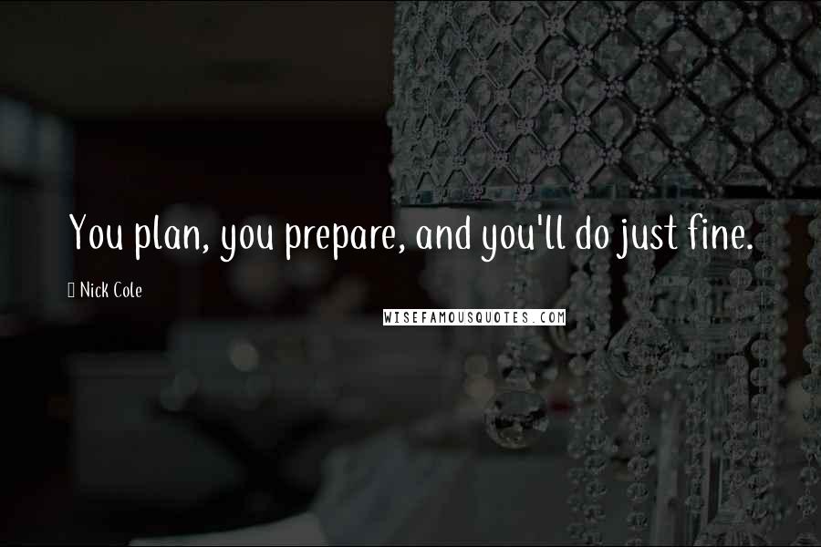 Nick Cole Quotes: You plan, you prepare, and you'll do just fine.
