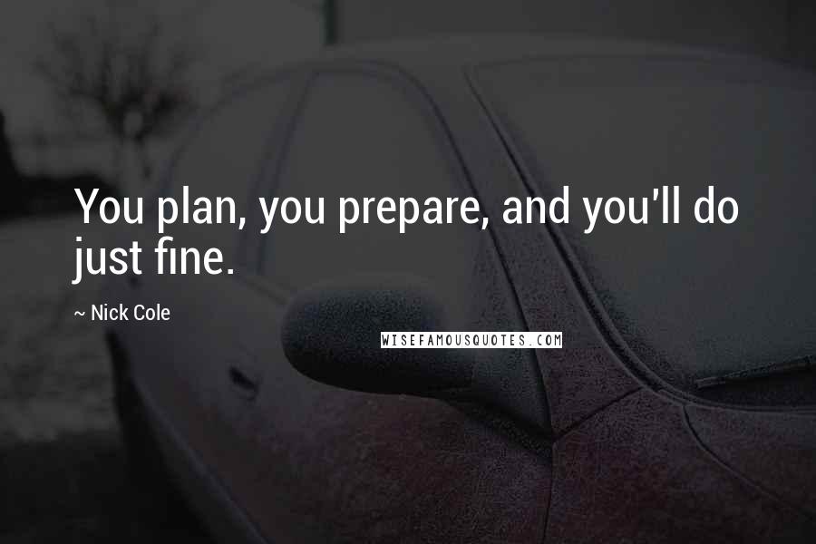 Nick Cole Quotes: You plan, you prepare, and you'll do just fine.