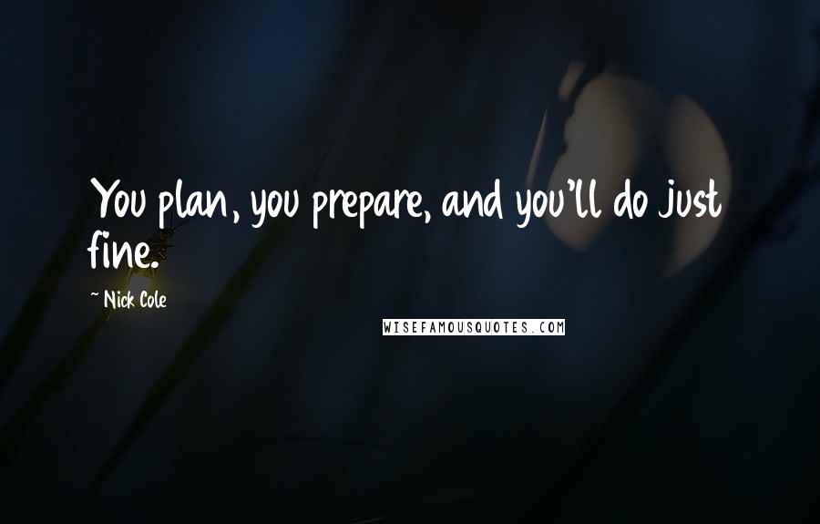 Nick Cole Quotes: You plan, you prepare, and you'll do just fine.