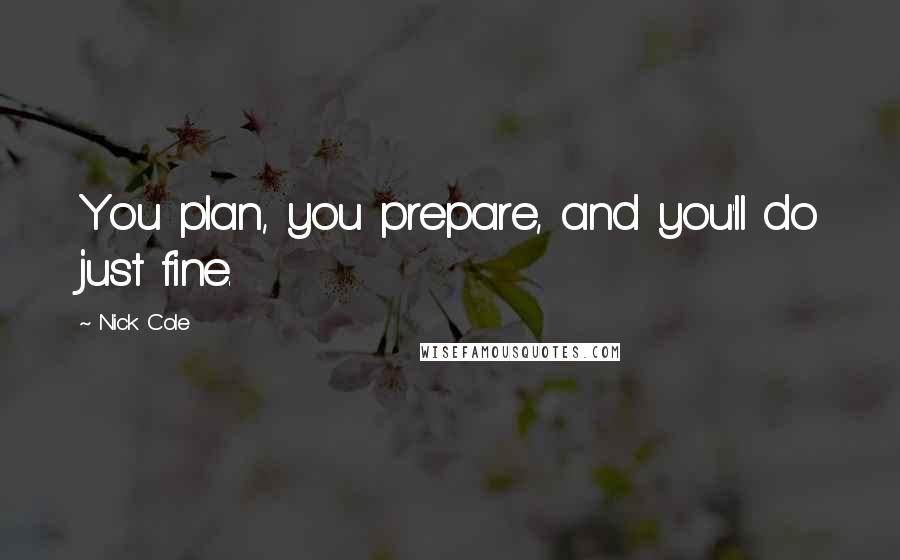 Nick Cole Quotes: You plan, you prepare, and you'll do just fine.