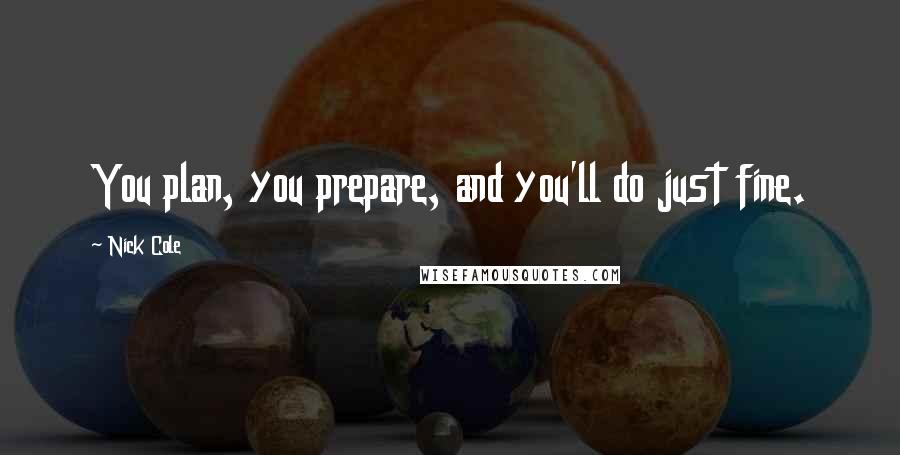 Nick Cole Quotes: You plan, you prepare, and you'll do just fine.