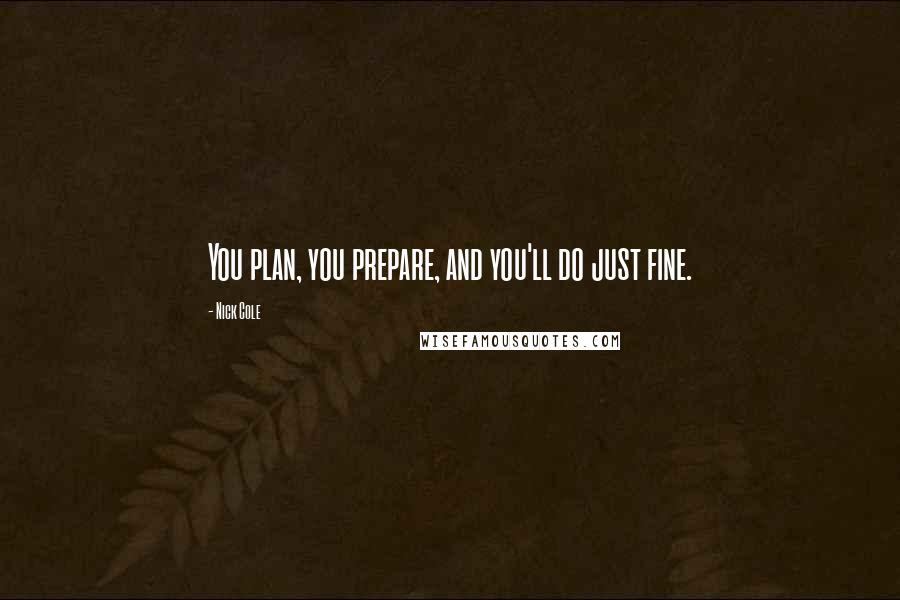 Nick Cole Quotes: You plan, you prepare, and you'll do just fine.