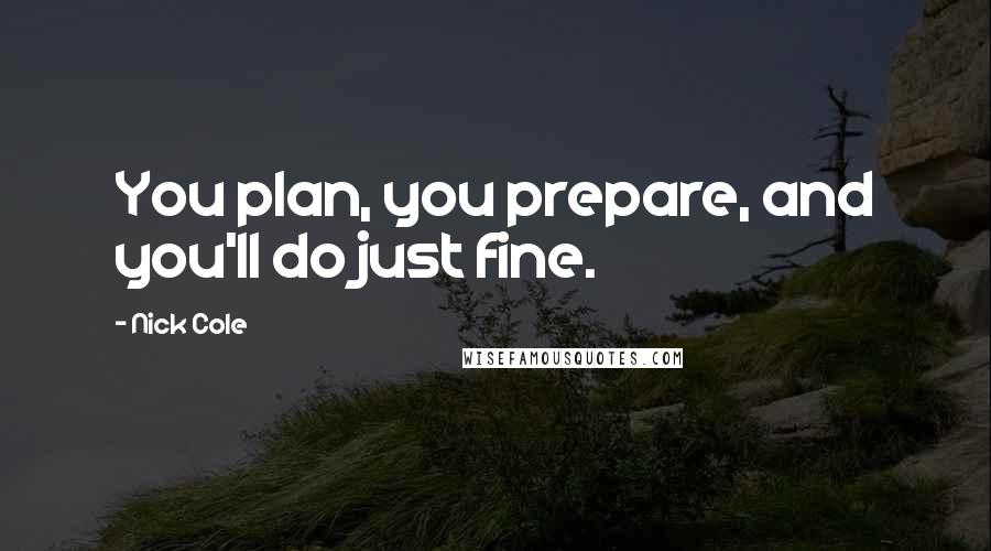 Nick Cole Quotes: You plan, you prepare, and you'll do just fine.