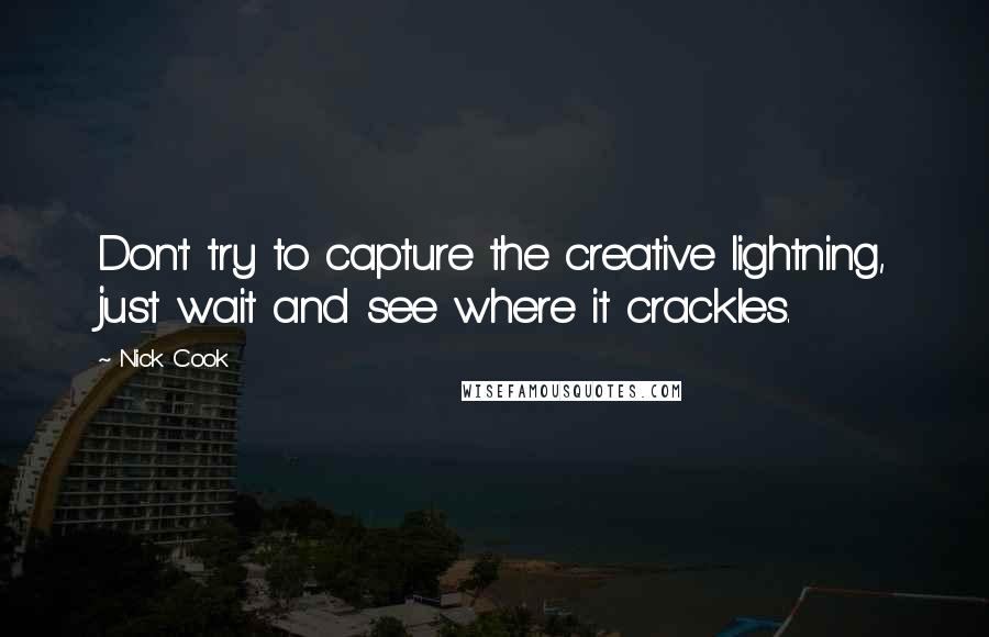 Nick Cook Quotes: Don't try to capture the creative lightning, just wait and see where it crackles.