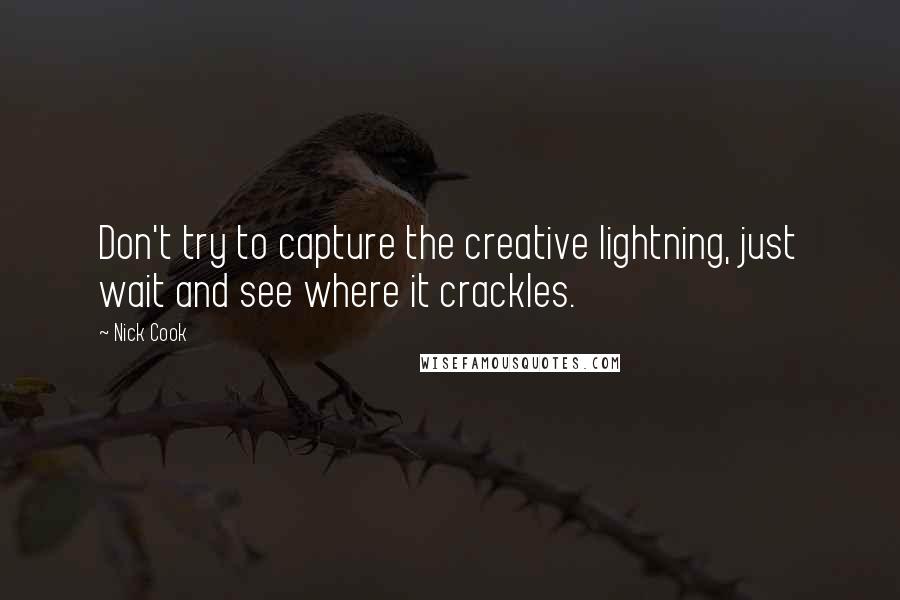 Nick Cook Quotes: Don't try to capture the creative lightning, just wait and see where it crackles.