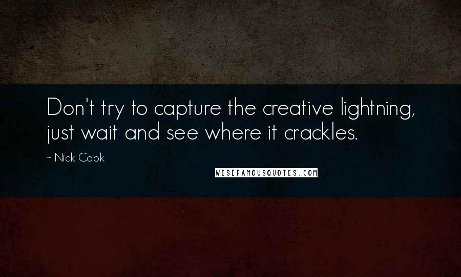 Nick Cook Quotes: Don't try to capture the creative lightning, just wait and see where it crackles.