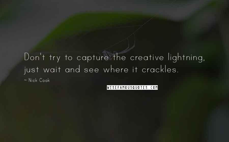 Nick Cook Quotes: Don't try to capture the creative lightning, just wait and see where it crackles.